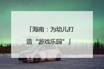 海南：为幼儿打造“游戏乐园”