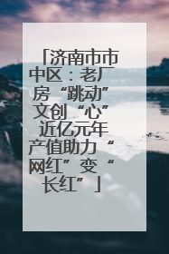济南市市中区：老厂房“跳动”文创“心” 近亿元年产值助力“网红”变“长红”