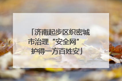 济南起步区织密城市治理“安全网” 护得一方百姓安