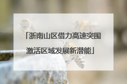 浙南山区借力高速突围 激活区域发展新潜能