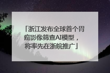 浙江发布全球首个胃癌影像筛查AI模型，将率先在浙皖推广