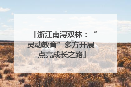 浙江南浔双林：“灵动教育”多方开展 点亮成长之路