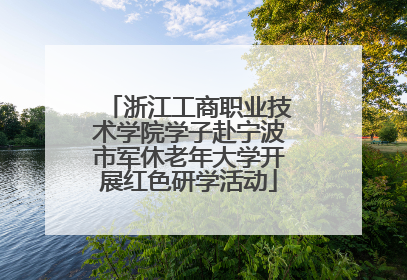 浙江工商职业技术学院学子赴宁波市军休老年大学开展红色研学活动