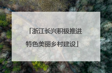 浙江长兴积极推进特色美丽乡村建设