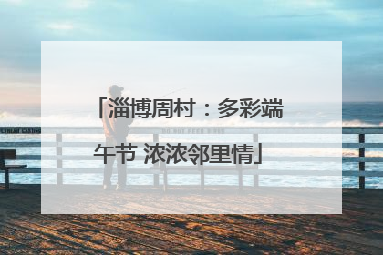 淄博周村：多彩端午节 浓浓邻里情
