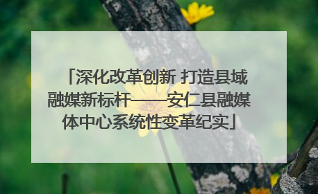 深化改革创新 打造县域融媒新标杆——安仁县融媒体中心系统性变革纪实