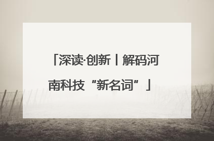 深读·创新丨解码河南科技“新名词”
