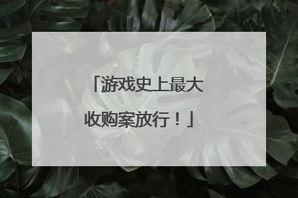 游戏史上最大收购案放行！