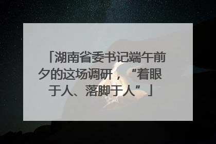 湖南省委书记端午前夕的这场调研，“着眼于人、落脚于人”