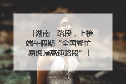 湖南一路段，上榜端午假期“全国繁忙易拥堵高速路段”