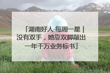湖南好人·每周一星｜没有双手，她靠双脚敲出一年千万业务标书