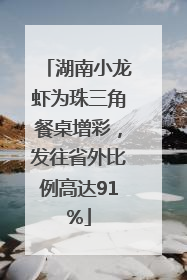 湖南小龙虾为珠三角餐桌增彩，发往省外比例高达91%