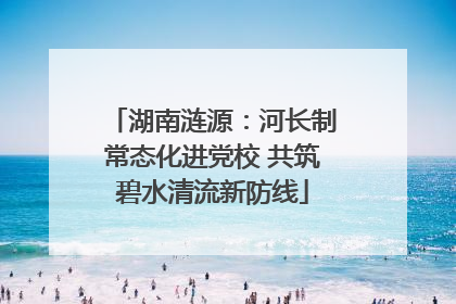 湖南涟源：河长制常态化进党校 共筑碧水清流新防线