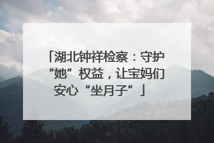 湖北钟祥检察：守护“她”权益，让宝妈们安心“坐月子”