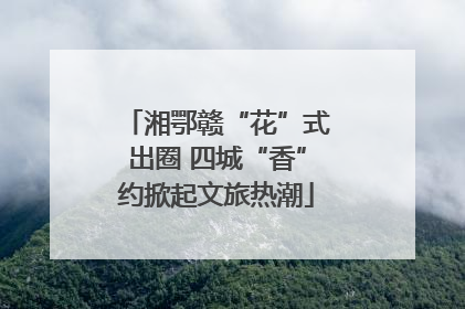 湘鄂赣“花”式出圈 四城“香”约掀起文旅热潮