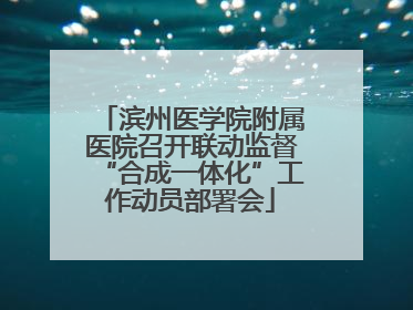 滨州医学院附属医院召开联动监督“合成一体化”工作动员部署会