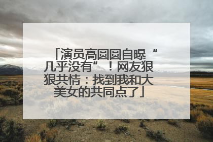 演员高圆圆自曝“几乎没有”！网友狠狠共情：找到我和大美女的共同点了