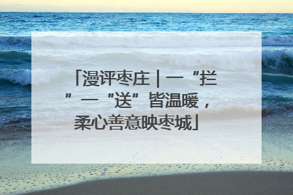 漫评枣庄｜一“拦”一“送”皆温暖，柔心善意映枣城