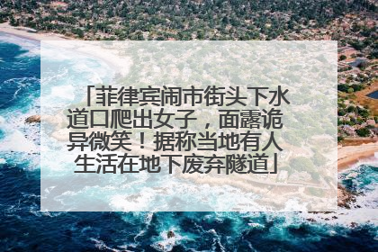 菲律宾闹市街头下水道口爬出女子，面露诡异微笑！据称当地有人生活在地下废弃隧道
