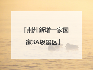 荆州新增一家国家3A级景区