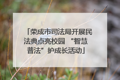 荣成市司法局开展民法典点亮校园 “智慧普法”护成长活动