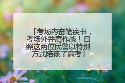 考场内奋笔疾书，考场外并肩作战！日照这两位民警以特别方式陪孩子高考