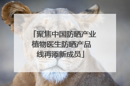 聚焦中国防晒产业 植物医生防晒产品线再添新成员