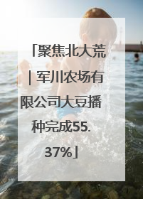 聚焦北大荒｜军川农场有限公司大豆播种完成55.37%