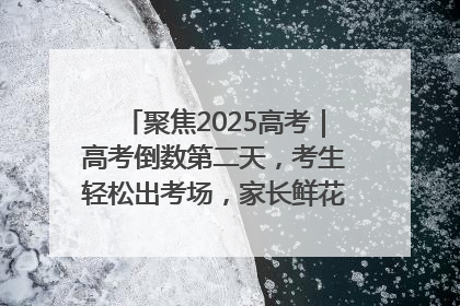 聚焦2025高考｜高考倒数第二天，考生轻松出考场，家长鲜花相迎共庆成长里程碑