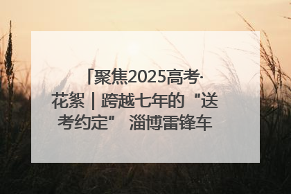 聚焦2025高考·花絮｜跨越七年的“送考约定” 淄博雷锋车队温暖两代人