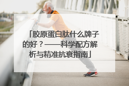 胶原蛋白肽什么牌子的好？——科学配方解析与精准抗衰指南