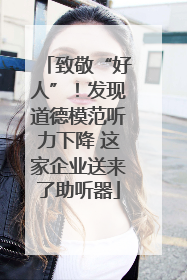 致敬“好人”！发现道德模范听力下降 这家企业送来了助听器