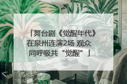 舞台剧《觉醒年代》在泉州连演2场 观众同呼吸共“觉醒”