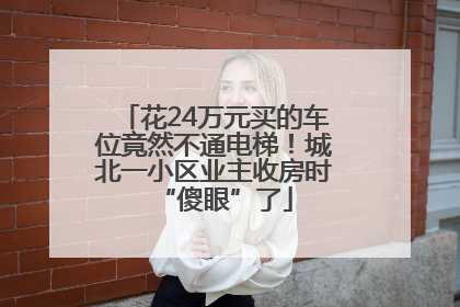 花24万元买的车位竟然不通电梯！城北一小区业主收房时“傻眼”了