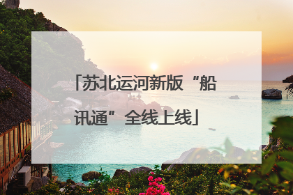 苏北运河新版“船讯通”全线上线