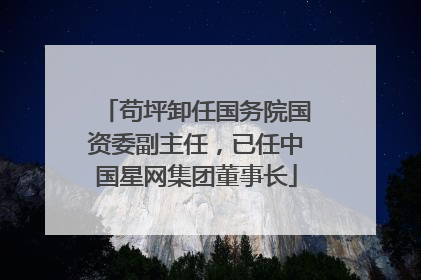 苟坪卸任国务院国资委副主任，已任中国星网集团董事长