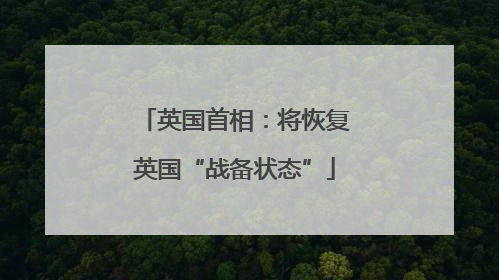英国首相：将恢复英国“战备状态”