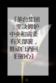 茅台集团：坚决拥护中央和省委有关部署，推动白酒回归初心