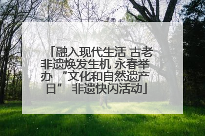融入现代生活 古老非遗焕发生机 永春举办 “文化和自然遗产日” 非遗快闪活动
