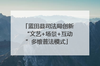 蓝田县司法局创新“文艺+场景+互动”多维普法模式