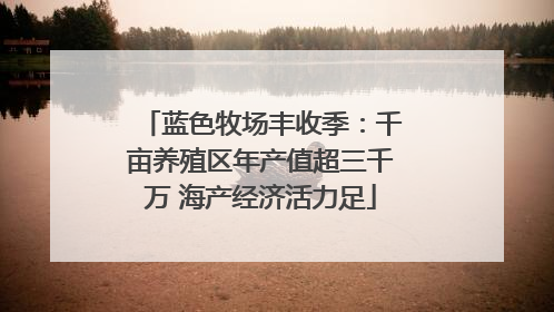 蓝色牧场丰收季：千亩养殖区年产值超三千万 海产经济活力足
