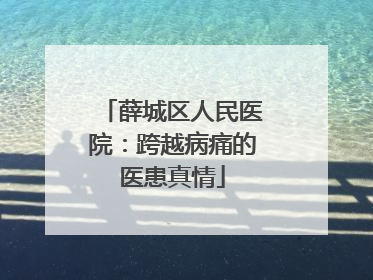 薛城区人民医院：跨越病痛的医患真情