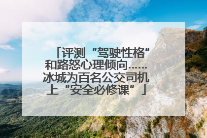 评测“驾驶性格”和路怒心理倾向……冰城为百名公交司机上“安全必修课”