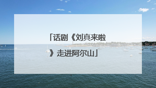 话剧《刘真来啦》走进阿尔山