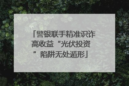 警银联手精准识诈 高收益“光伏投资”陷阱无处遁形