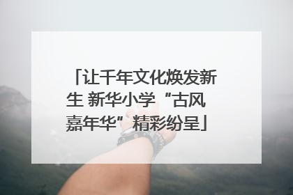 让千年文化焕发新生 新华小学“古风嘉年华”精彩纷呈