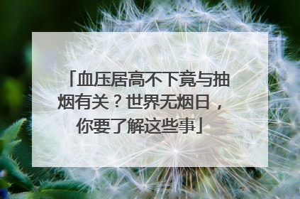 血压居高不下竟与抽烟有关？世界无烟日，你要了解这些事