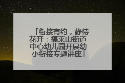 衔接有约，静待花开：福莱山街道中心幼儿园开展幼小衔接专题讲座