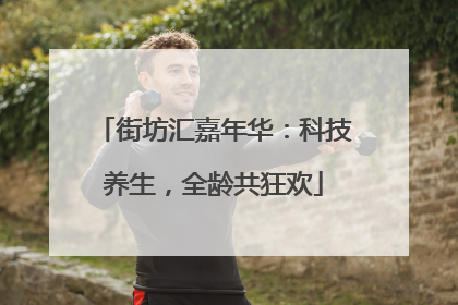 街坊汇嘉年华：科技养生，全龄共狂欢