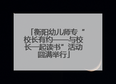 衡阳幼儿师专“校长有约——与校长一起读书”活动圆满举行
